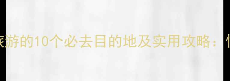 和男朋友一起旅游的10个必去目的地及实用攻略情侣出游全指南