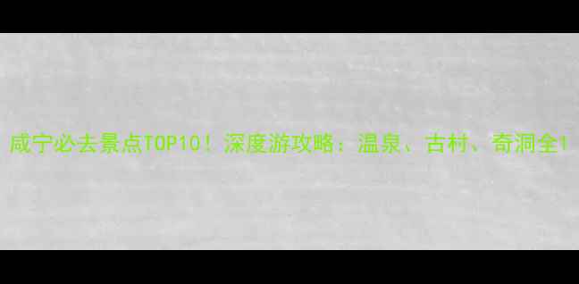 图片 咸宁必去景点TOP10！深度游攻略：温泉、古村、奇洞全1