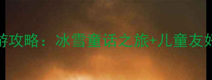 哈尔滨亲子游攻略冰雪童话之旅儿童友好景点全指南