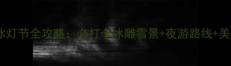图片 哈尔滨冰灯节全攻略：必打卡冰雕雪景+夜游路线+美食推荐1