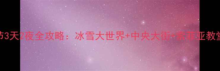 图片 哈尔滨冰雪节3天2夜全攻略：冰雪大世界+中央大街+索菲亚教堂保姆级路线