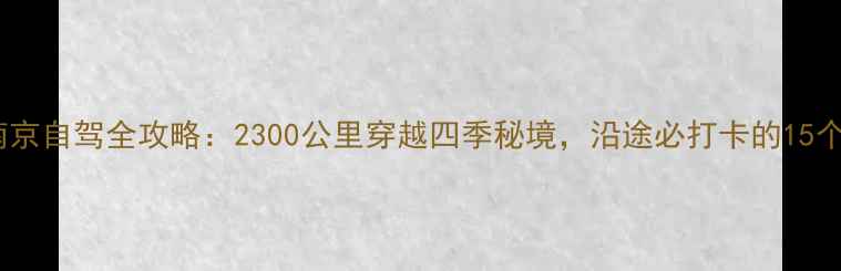 哈尔滨到南京自驾全攻略2300公里穿越四季秘境沿途必打卡的15个自驾圣地