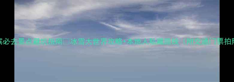 哈尔滨必去景点避坑指南冰雪大世界攻略本地人私藏路线附交通门票拍照点