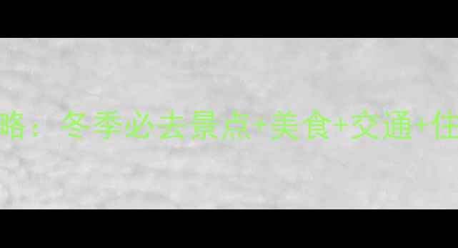 哈尔滨自助游全攻略冬季必去景点美食交通住宿附详细行程
