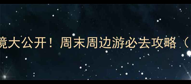 唐县免费旅游景点秘境大公开周末周边游必去攻略附交通门票拍照点