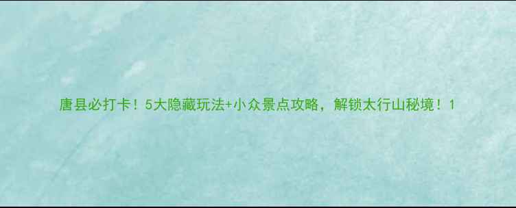 唐县必打卡5大隐藏玩法小众景点攻略解锁太行山秘境