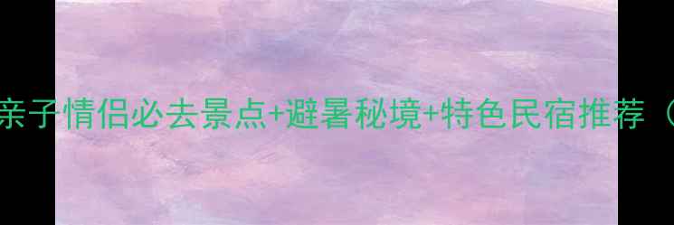 图片 唐山戴河深度游全攻略：亲子情侣必去景点+避暑秘境+特色民宿推荐（附最新交通+美食地图）1