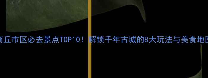 图片 商丘市区必去景点TOP10！解锁千年古城的8大玩法与美食地图