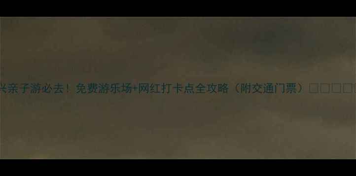 图片 嘉兴亲子游必去！免费游乐场+网红打卡点全攻略（附交通门票）🎡👨👩👧👦1