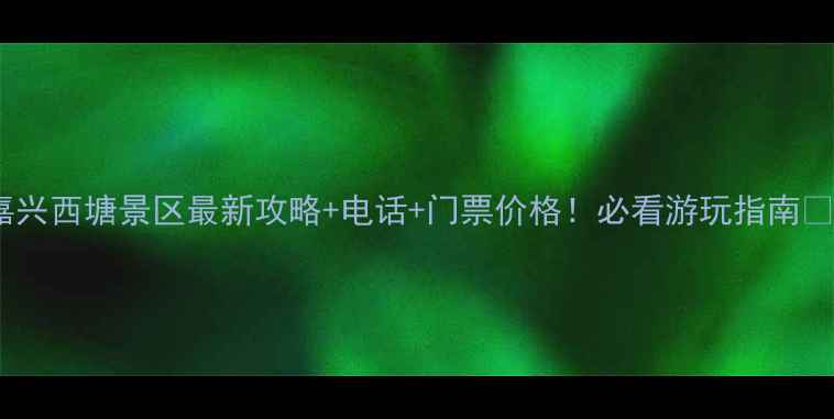 嘉兴西塘景区最新攻略电话门票价格必看游玩指南