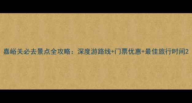 图片 嘉峪关必去景点全攻略：深度游路线+门票优惠+最佳旅行时间2