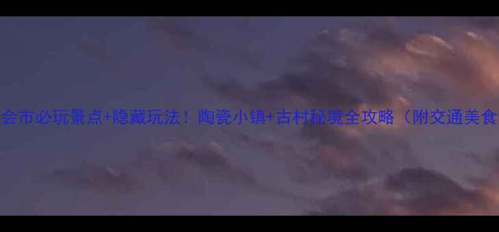 图片 四会市必玩景点+隐藏玩法！陶瓷小镇+古村秘境全攻略（附交通美食）