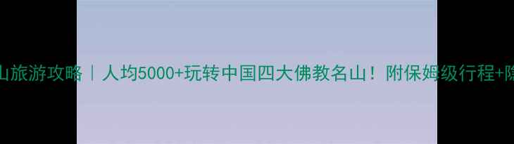 图片 四大佛山旅游攻略｜人均5000+玩转中国四大佛教名山！附保姆级行程+隐藏玩法