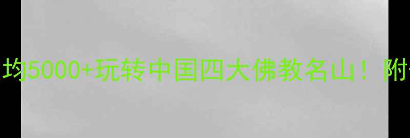 四大佛山旅游攻略人均5000玩转中国四大佛教名山附保姆级行程隐藏玩法