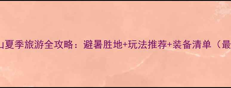图片 四姑娘山夏季旅游全攻略：避暑胜地+玩法推荐+装备清单（最新版）1
