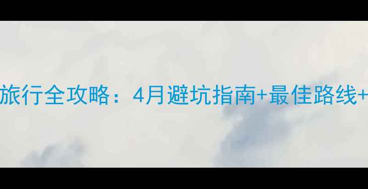 图片 四姑娘山春季旅行全攻略：4月避坑指南+最佳路线+必看装备清单