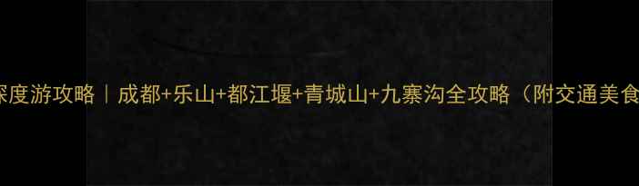 四川3天2夜深度游攻略成都乐山都江堰青城山九寨沟全攻略附交通美食避坑指南