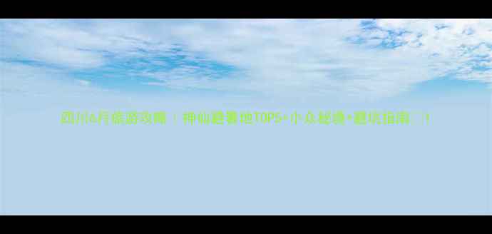 图片 四川6月旅游攻略｜神仙避暑地TOP5+小众秘境+避坑指南🌿1