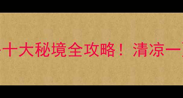 四川夏季避暑十大秘境全攻略清凉一夏必去打卡地