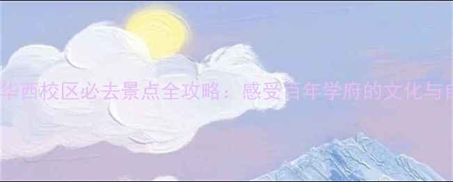 图片 四川大学华西校区必去景点全攻略：感受百年学府的文化与自然交融2