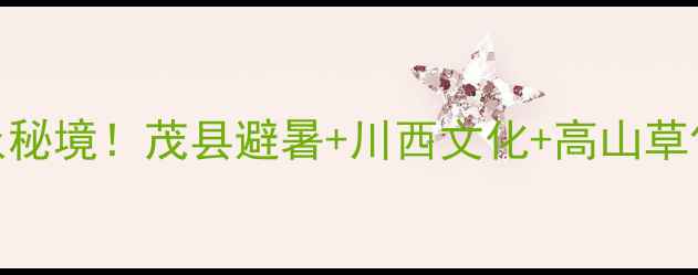 图片 四川小众秘境！茂县避暑+川西文化+高山草甸全攻略