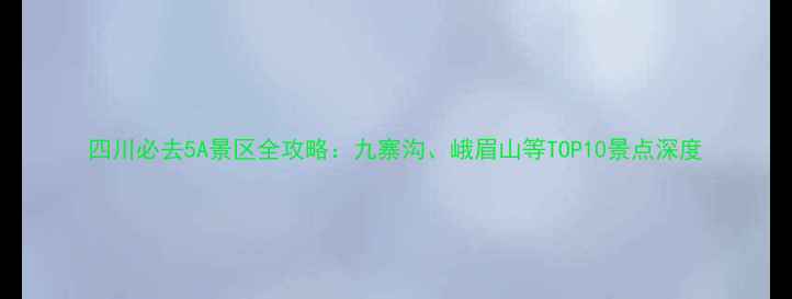 图片 四川必去5A景区全攻略：九寨沟、峨眉山等TOP10景点深度