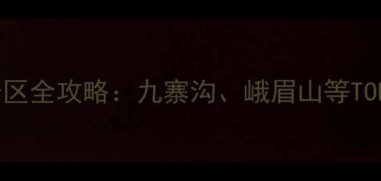 四川必去5A景区全攻略九寨沟峨眉山等TOP10景点深度