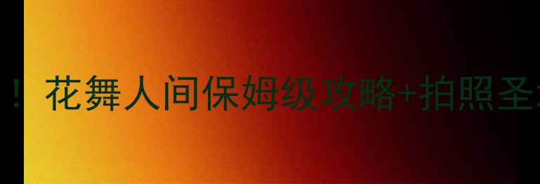 四川必去理由TOP1花舞人间保姆级攻略拍照圣地美食住宿全公开