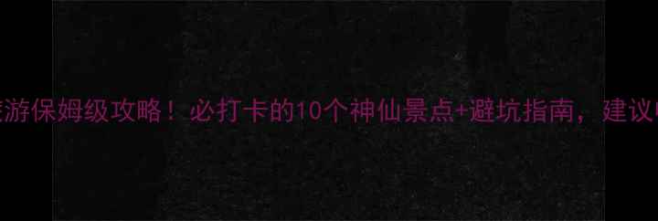 图片 四川旅游保姆级攻略！必打卡的10个神仙景点+避坑指南，建议收藏！