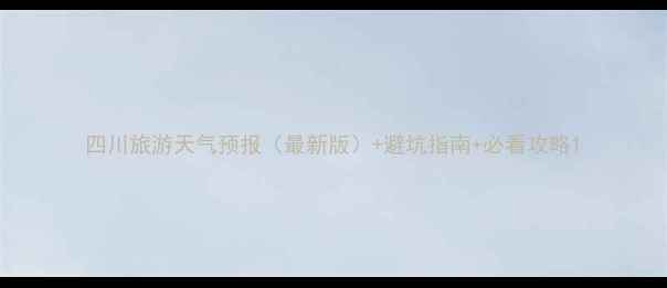图片 四川旅游天气预报（最新版）+避坑指南+必看攻略1