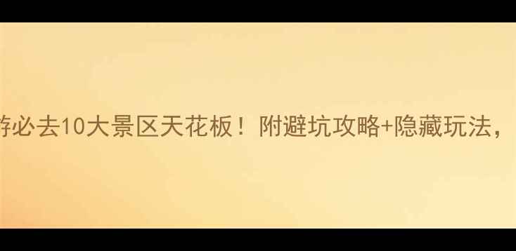 图片 四川旅游必去10大景区天花板！附避坑攻略+隐藏玩法，最新全1