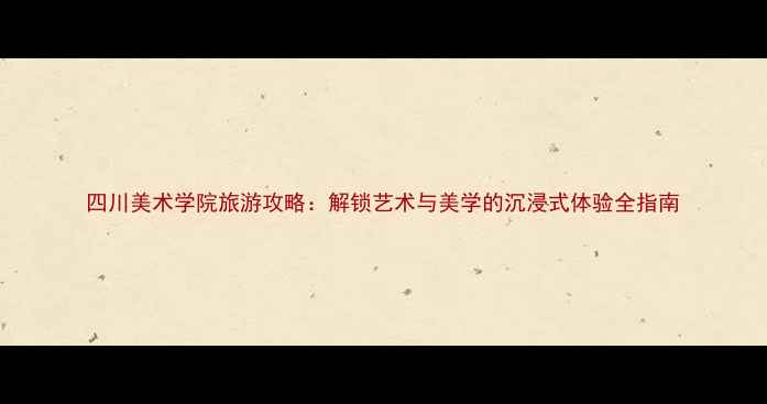 图片 四川美术学院旅游攻略：解锁艺术与美学的沉浸式体验全指南