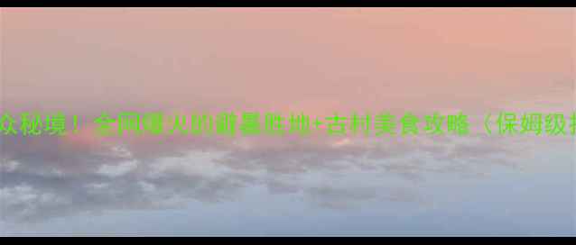 图片 四川邛崃小众秘境！全网爆火的避暑胜地+古村美食攻略（保姆级打卡指南）1
