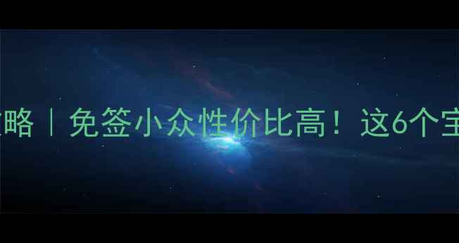 四月份去国外旅游攻略免签小众性价比高这6个宝藏地闭眼冲