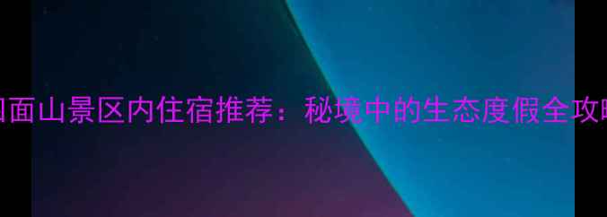 图片 四面山景区内住宿推荐：秘境中的生态度假全攻略