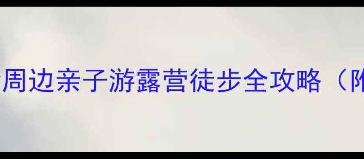 图片 回龙山景区必看！长沙周边亲子游露营徒步全攻略（附隐藏玩法+避坑指南）