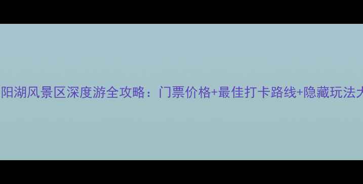 图片 固始华阳湖风景区深度游全攻略：门票价格+最佳打卡路线+隐藏玩法大公开1