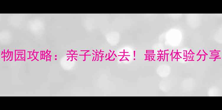 图片 固安野生动物园攻略：亲子游必去！最新体验分享及门票优惠