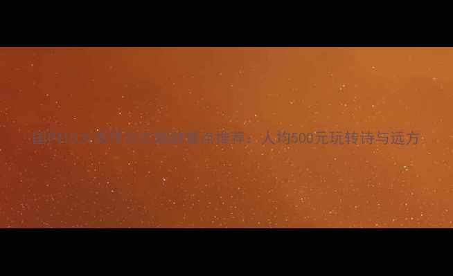 图片 国内10大高性价比旅游景点推荐：人均500元玩转诗与远方