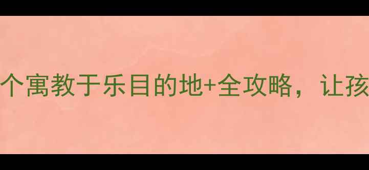 图片 国内亲子游推荐：10个寓教于乐目的地+全攻略，让孩子在旅行中快乐成长