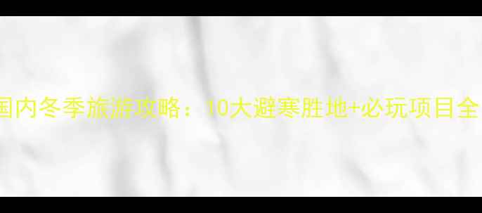 国内冬季旅游攻略10大避寒胜地必玩项目全