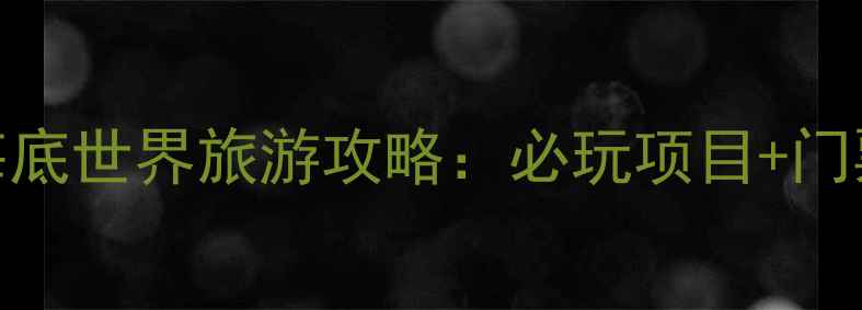 国内十大海底世界旅游攻略必玩项目门票优惠指南
