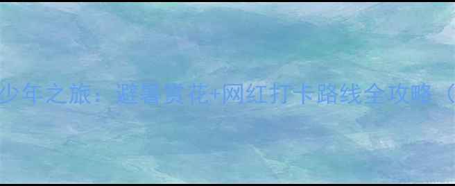 图片 国内十大花海少年之旅：避暑赏花+网红打卡路线全攻略（附详细行程）