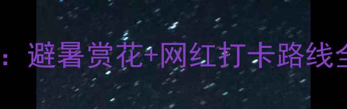 图片 国内十大花海少年之旅：避暑赏花+网红打卡路线全攻略（附详细行程）1