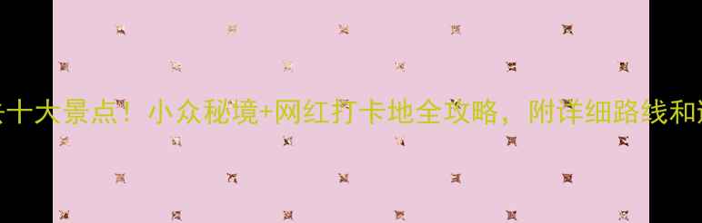 图片 国内必去十大景点！小众秘境+网红打卡地全攻略，附详细路线和避坑指南