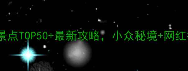 国内必去景点TOP50最新攻略小众秘境网红打卡地全