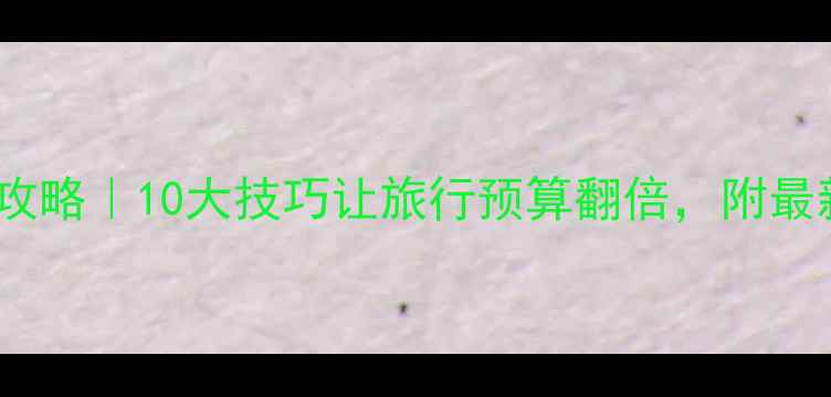 图片 国内游省钱攻略｜10大技巧让旅行预算翻倍，附最新避坑指南2