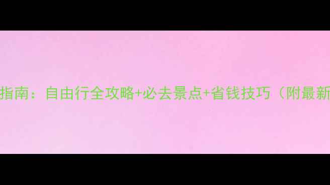 图片 国内游避坑指南：自由行全攻略+必去景点+省钱技巧（附最新交通政策）