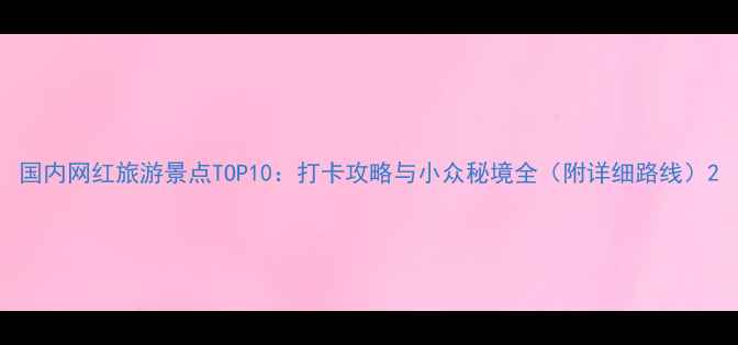 图片 国内网红旅游景点TOP10：打卡攻略与小众秘境全（附详细路线）2