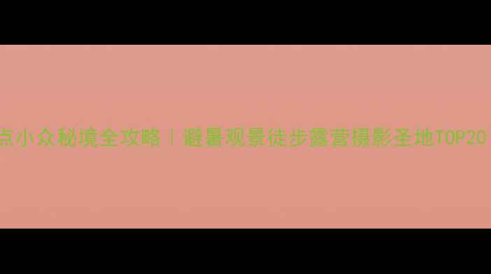图片 国内自然景观景点小众秘境全攻略｜避暑观景徒步露营摄影圣地TOP20（附交通住宿）2